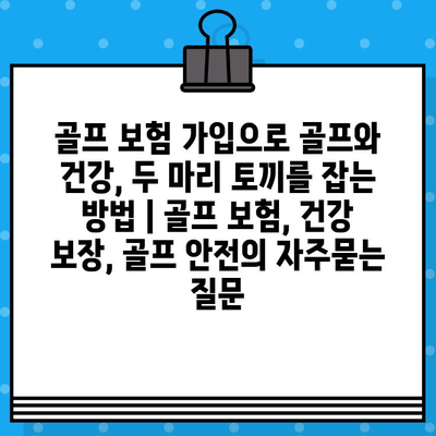 골프 보험 가입으로 골프와 건강, 두 마리 토끼를 잡는 방법 | 골프 보험, 건강 보장, 골프 안전