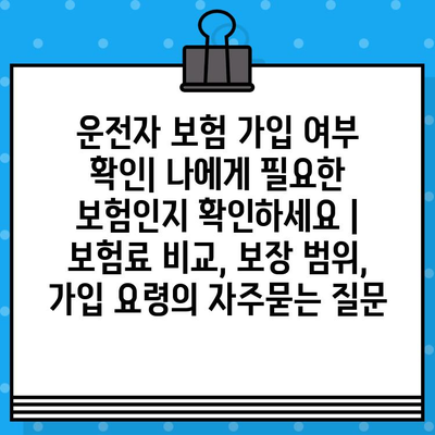 운전자 보험 가입 여부 확인| 나에게 필요한 보험인지 확인하세요 | 보험료 비교, 보장 범위, 가입 요령