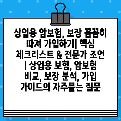 상업용 암보험, 보장 꼼꼼히 따져 가입하기| 핵심 체크리스트 & 전문가 조언 | 상업용 보험, 암보험 비교, 보장 분석, 가입 가이드