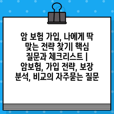 암 보험 가입, 나에게 딱 맞는 전략 찾기| 핵심 질문과 체크리스트 | 암보험, 가입 전략, 보장 분석, 비교