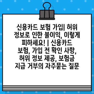 신용카드 보험 가입| 허위 정보로 인한 불이익, 이렇게 피하세요! | 신용카드 보험, 가입 전 확인 사항, 허위 정보 제공, 보험금 지급 거부