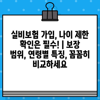 실비보험 가입, 나이 제한 확인은 필수! | 보장 범위, 연령별 특징, 꼼꼼히 비교하세요