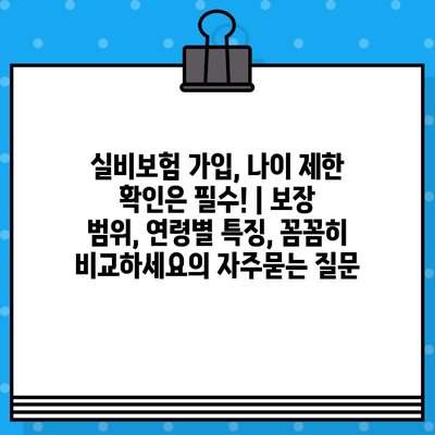 실비보험 가입, 나이 제한 확인은 필수! | 보장 범위, 연령별 특징, 꼼꼼히 비교하세요