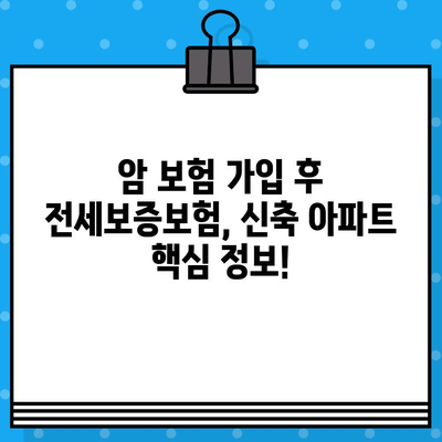 암 보험 가입 후 아파트 전세보증보험 신축 조건 알아보기| 꼼꼼하게 체크해야 할 핵심 정보 | 전세보증보험, 신축 아파트, 암 보험, 보험 가입 팁