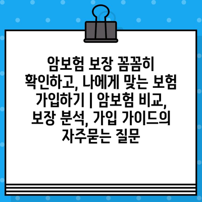 암보험 보장 꼼꼼히 확인하고, 나에게 맞는 보험 가입하기 | 암보험 비교, 보장 분석, 가입 가이드