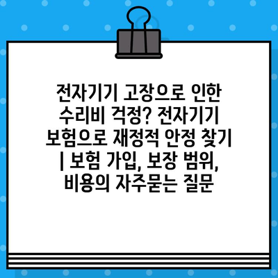 전자기기 고장으로 인한 수리비 걱정? 전자기기 보험으로 재정적 안정 찾기 | 보험 가입, 보장 범위, 비용