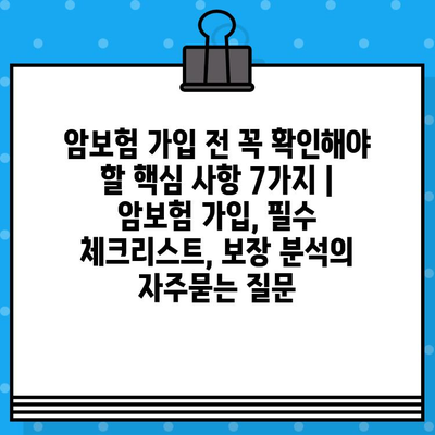 암보험 가입 전 꼭 확인해야 할 핵심 사항 7가지 | 암보험 가입, 필수 체크리스트, 보장 분석