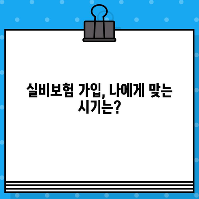 실비보험 가입, 나에게 맞는 적절한 시기는? | 연령별 가입 가이드, 보장 팁, 주의 사항