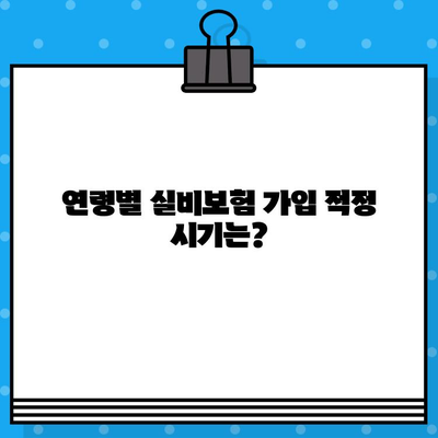 실비보험 가입, 나에게 맞는 적절한 시기는? | 연령별 가입 가이드, 보장 팁, 주의 사항