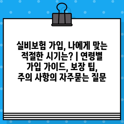 실비보험 가입, 나에게 맞는 적절한 시기는? | 연령별 가입 가이드, 보장 팁, 주의 사항