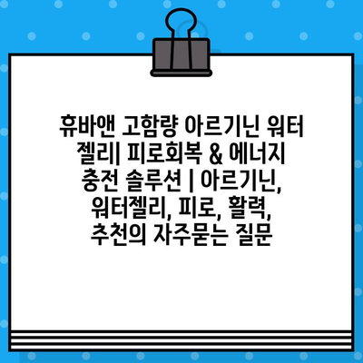 휴바앤 고함량 아르기닌 워터 젤리| 피로회복 & 에너지 충전 솔루션 | 아르기닌, 워터젤리, 피로, 활력, 추천