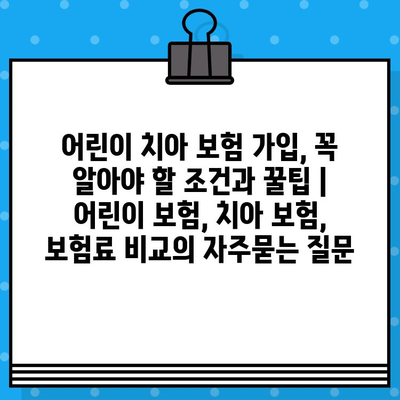 어린이 치아 보험 가입, 꼭 알아야 할 조건과 꿀팁 | 어린이 보험, 치아 보험, 보험료 비교