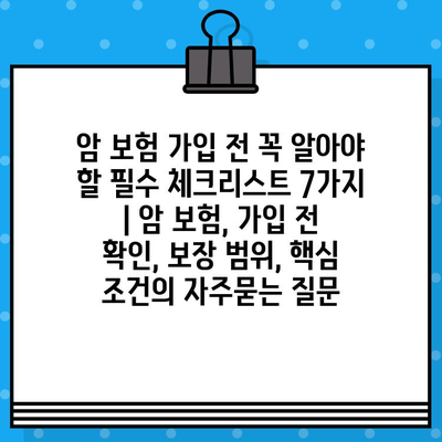 암 보험 가입 전 꼭 알아야 할 필수 체크리스트 7가지 | 암 보험, 가입 전 확인, 보장 범위, 핵심 조건