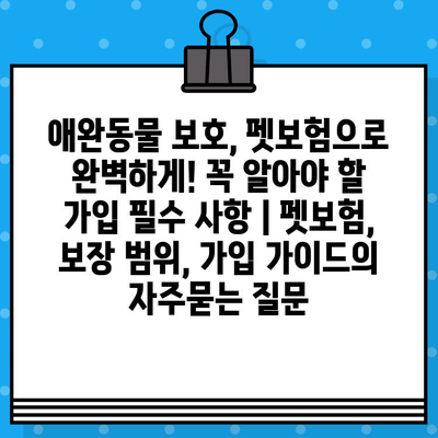 애완동물 보호, 펫보험으로 완벽하게! 꼭 알아야 할 가입 필수 사항 | 펫보험, 보장 범위, 가입 가이드