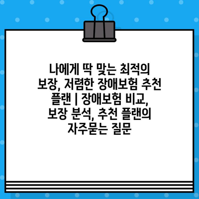 나에게 딱 맞는 최적의 보장, 저렴한 장애보험 추천 플랜 | 장애보험 비교, 보장 분석, 추천 플랜