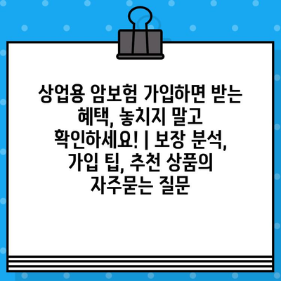 상업용 암보험 가입하면 받는 혜택, 놓치지 말고 확인하세요! | 보장 분석, 가입 팁, 추천 상품