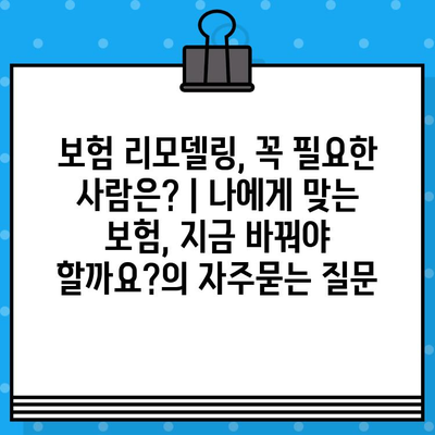 보험 리모델링, 꼭 필요한 사람은? | 나에게 맞는 보험, 지금 바꿔야 할까요?