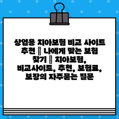 상업용 치아보험 비교 사이트 추천 | 나에게 맞는 보험 찾기 | 치아보험, 비교사이트, 추천, 보험료, 보장