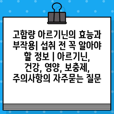 고함량 아르기닌의 효능과 부작용| 섭취 전 꼭 알아야 할 정보 | 아르기닌, 건강, 영양, 보충제, 주의사항