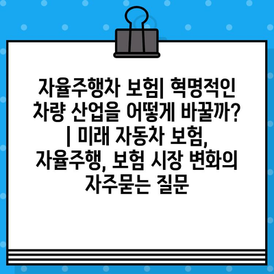 자율주행차 보험| 혁명적인 차량 산업을 어떻게 바꿀까? | 미래 자동차 보험, 자율주행, 보험 시장 변화