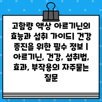 고함량 액상 아르기닌의 효능과 섭취 가이드| 건강 증진을 위한 필수 정보 | 아르기닌, 건강, 섭취법, 효과, 부작용