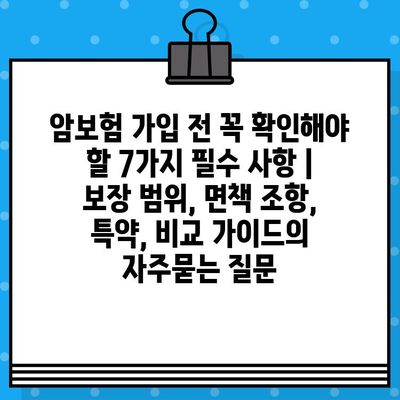 암보험 가입 전 꼭 확인해야 할 7가지 필수 사항 | 보장 범위, 면책 조항, 특약, 비교 가이드