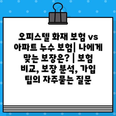 오피스텔 화재 보험 vs 아파트 누수 보험| 나에게 맞는 보장은? | 보험 비교, 보장 분석, 가입 팁