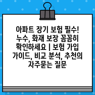 아파트 장기 보험 필수! 누수, 화재 보장 꼼꼼히 확인하세요 | 보험 가입 가이드, 비교 분석, 추천