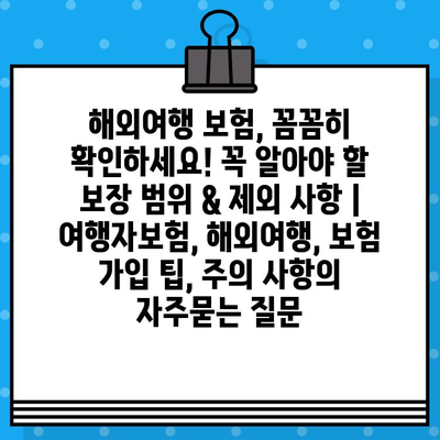 해외여행 보험, 꼼꼼히 확인하세요! 꼭 알아야 할 보장 범위 & 제외 사항 | 여행자보험, 해외여행, 보험 가입 팁, 주의 사항