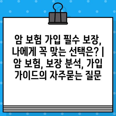 암 보험 가입 필수 보장, 나에게 꼭 맞는 선택은? | 암 보험, 보장 분석, 가입 가이드