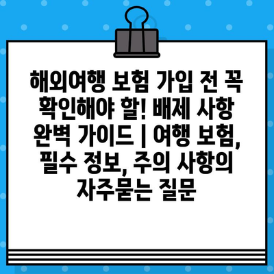 해외여행 보험 가입 전 꼭 확인해야 할! 배제 사항 완벽 가이드 | 여행 보험, 필수 정보, 주의 사항