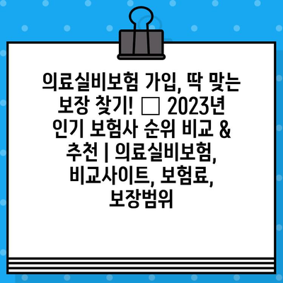 의료실비보험 가입, 딱 맞는 보장 찾기!  🏆 2023년 인기 보험사 순위 비교 & 추천 | 의료실비보험, 비교사이트, 보험료, 보장범위