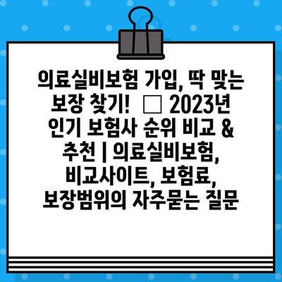 의료실비보험 가입, 딱 맞는 보장 찾기!  🏆 2023년 인기 보험사 순위 비교 & 추천 | 의료실비보험, 비교사이트, 보험료, 보장범위