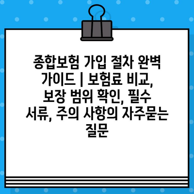 종합보험 가입 절차 완벽 가이드 | 보험료 비교, 보장 범위 확인, 필수 서류, 주의 사항