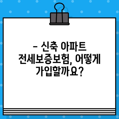 전세보증보험 가입, 신축 아파트도 가능할까요? | 조건, 절차, 주의사항 완벽 가이드