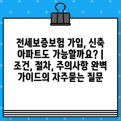 전세보증보험 가입, 신축 아파트도 가능할까요? | 조건, 절차, 주의사항 완벽 가이드