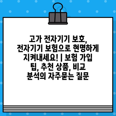 고가 전자기기 보호, 전자기기 보험으로 현명하게 지켜내세요! | 보험 가입 팁, 추천 상품, 비교 분석