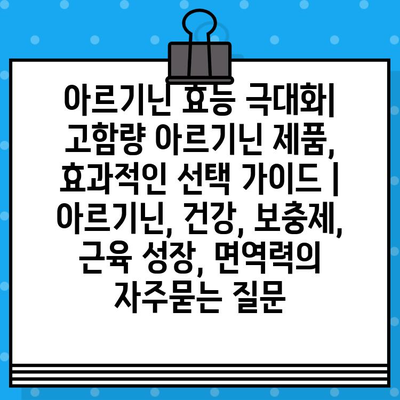 아르기닌 효능 극대화| 고함량 아르기닌 제품, 효과적인 선택 가이드 | 아르기닌, 건강, 보충제, 근육 성장, 면역력