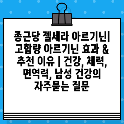 종근당 젤세라 아르기닌| 고함량 아르기닌 효과 & 추천 이유 | 건강, 체력, 면역력, 남성 건강