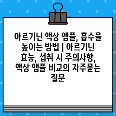 아르기닌 액상 앰플, 흡수율 높이는 방법 | 아르기닌 효능, 섭취 시 주의사항, 액상 앰플 비교