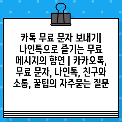 카톡 무료 문자 보내기| 나인톡으로 즐기는 무료 메시지의 향연 | 카카오톡, 무료 문자, 나인톡, 친구와 소통, 꿀팁