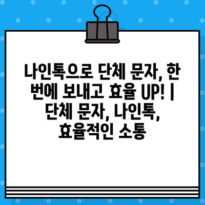 나인톡으로 단체 문자, 한 번에 보내고 효율 UP! | 단체 문자, 나인톡, 효율적인 소통