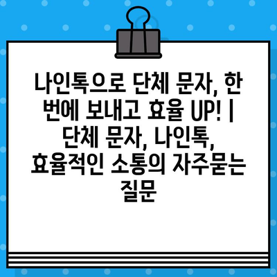 나인톡으로 단체 문자, 한 번에 보내고 효율 UP! | 단체 문자, 나인톡, 효율적인 소통