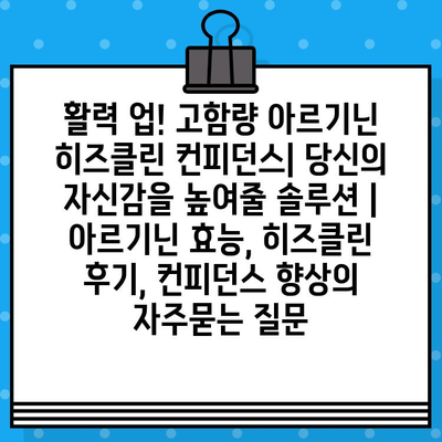 활력 업! 고함량 아르기닌 히즈클린 컨피던스| 당신의 자신감을 높여줄 솔루션 | 아르기닌 효능, 히즈클린 후기, 컨피던스 향상