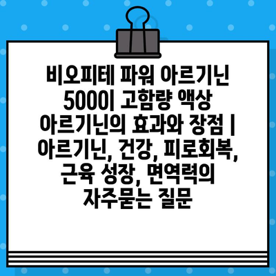 비오피테 파워 아르기닌 5000| 고함량 액상 아르기닌의 효과와 장점 | 아르기닌, 건강, 피로회복, 근육 성장, 면역력