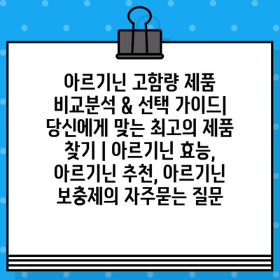 아르기닌 고함량 제품 비교분석 & 선택 가이드| 당신에게 맞는 최고의 제품 찾기 | 아르기닌 효능, 아르기닌 추천, 아르기닌 보충제