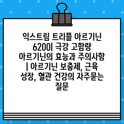 익스트림 트리플 아르기닌 6200| 극강 고함량 아르기닌의 효능과 주의사항 | 아르기닌 보충제, 근육 성장, 혈관 건강