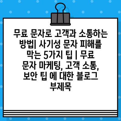 무료 문자로 고객과 소통하는 방법| 사기성 문자 피해를 막는 5가지 팁 | 무료 문자 마케팅, 고객 소통, 보안 팁