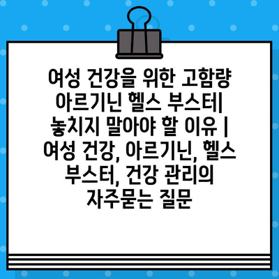 여성 건강을 위한 고함량 아르기닌 헬스 부스터| 놓치지 말아야 할 이유 | 여성 건강, 아르기닌, 헬스 부스터, 건강 관리