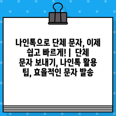 나인톡으로 단체 문자, 이제 쉽고 빠르게! |  단체 문자 보내기, 나인톡 활용 팁, 효율적인 문자 발송